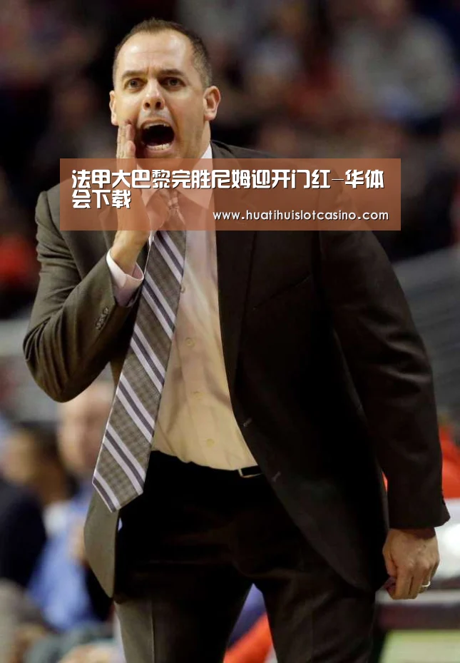 法甲大巴黎完胜尼姆迎开门红-华体会下载(图3) 华体会下载
