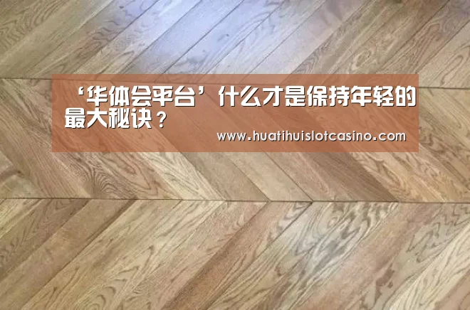 ‘华体会平台’什么才是保持年轻的最大秘诀?(图2) 华体会娱乐