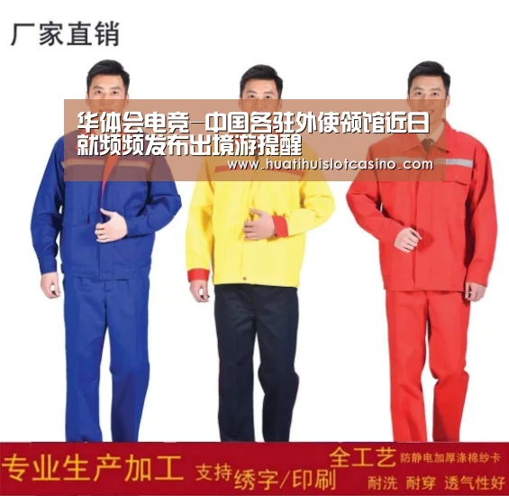 华体会电竞-中国各驻外使领馆近日就频频发布出境游提醒(图1) 华体会娱乐