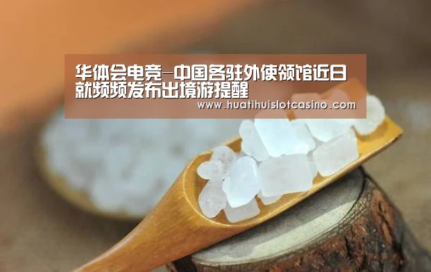 华体会电竞-中国各驻外使领馆近日就频频发布出境游提醒(图3) 华体会电竞